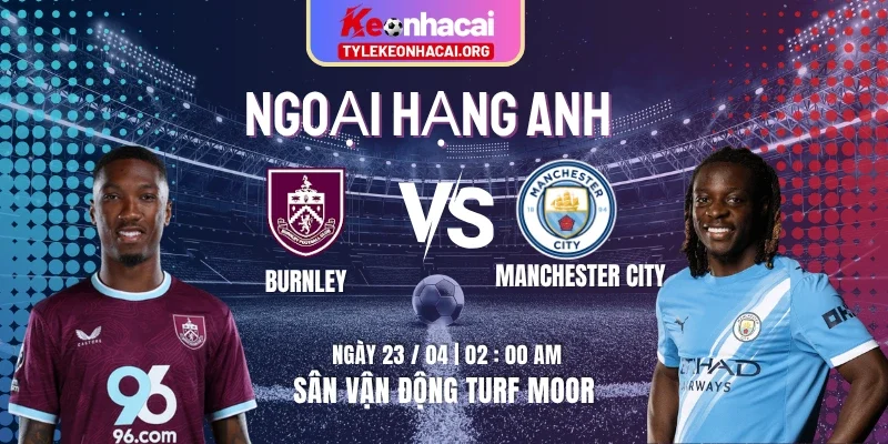 Soi Kèo Burnley Vs Manchester City 02h00 23/04 - Vòng 34 Premier League 6 Soi Kèo Burnley Vs Manchester City 02h00 23/04 – Vòng 34 Premier League