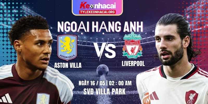 Soi Kèo Aston Villa Vs Liverpool 02h00 Thứ Bảy 16/05 - Vòng 37 Ngoại Hạng Anh 9 Soi Kèo Aston Villa Vs Liverpool 02h00 Thứ Bảy 16/05 – Vòng 37 Ngoại Hạng Anh