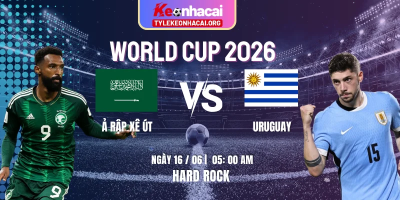 Soi Kèo Ả Rập Xê Út Vs Uruguay 05h00 16/06 Vòng Bảng H World Cup 2026