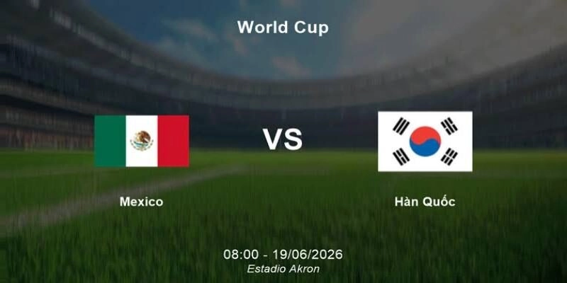 Soi Kèo Mexico Vs Hàn Quốc 08:00 Ngày 19/06 - Bảng A - World Cup 2026 3 Cả 2 bên khả năng giữ đội hình mạnh nhất cho trận then chốt bảng A